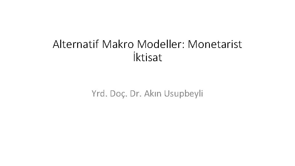 Alternatif Makro Modeller: Monetarist İktisat Yrd. Doç. Dr. Akın Usupbeyli 