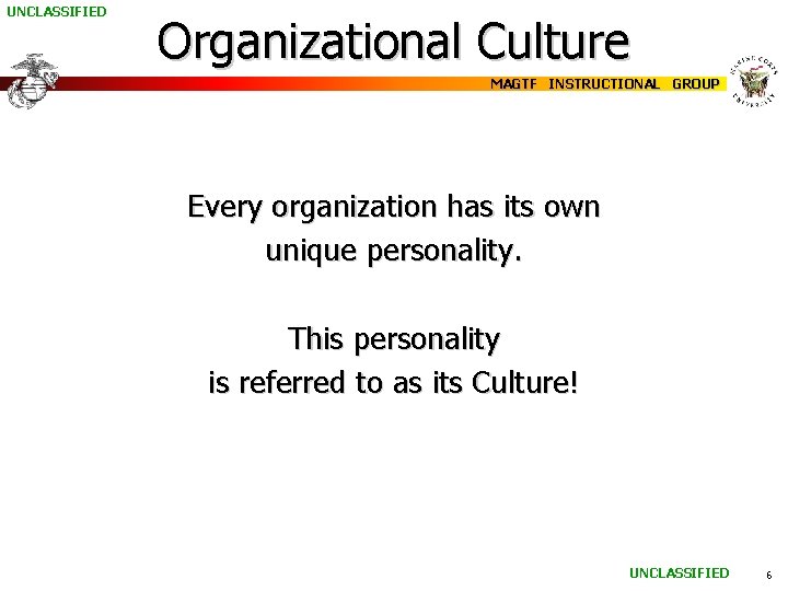 UNCLASSIFIED Organizational Culture MAGTF INSTRUCTIONAL GROUP Every organization has its own unique personality. This