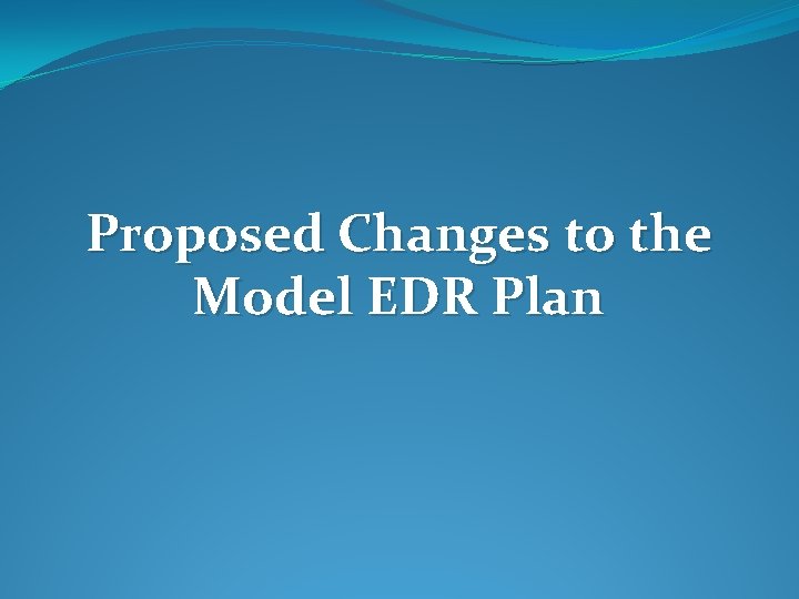 Proposed Changes to the Model EDR Plan 