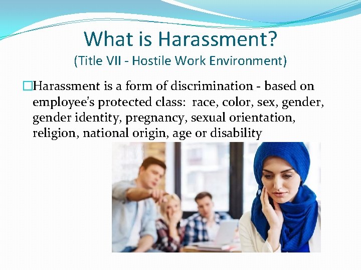 What is Harassment? (Title VII - Hostile Work Environment) �Harassment is a form of