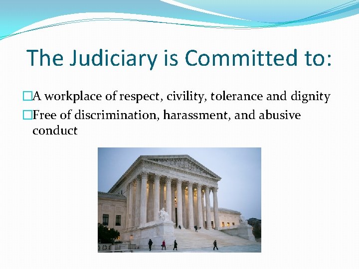 The Judiciary is Committed to: �A workplace of respect, civility, tolerance and dignity �Free