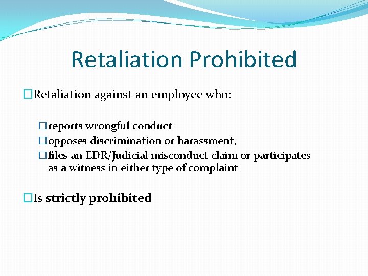 Retaliation Prohibited �Retaliation against an employee who: �reports wrongful conduct �opposes discrimination or harassment,