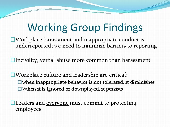 Working Group Findings �Workplace harassment and inappropriate conduct is underreported; we need to minimize