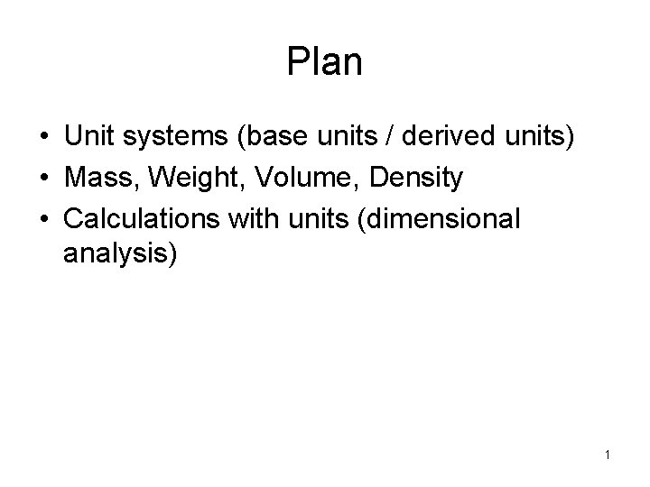 Plan • Unit systems (base units / derived units) • Mass, Weight, Volume, Density