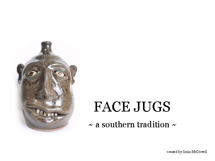FACE JUGS ~ a southern tradition ~ created by Sonia Mc. Dowell 