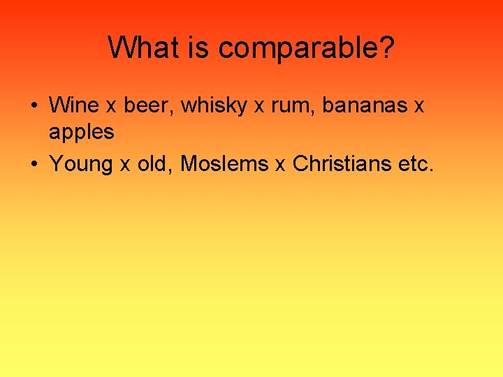 What is comparable? • Wine x beer, whisky x rum, bananas x apples •