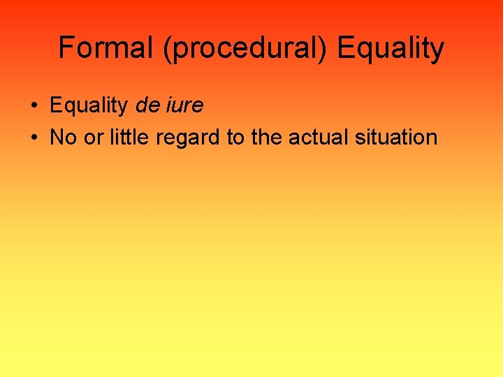 Formal (procedural) Equality • Equality de iure • No or little regard to the