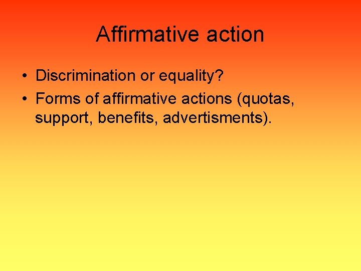 Affirmative action • Discrimination or equality? • Forms of affirmative actions (quotas, support, benefits,