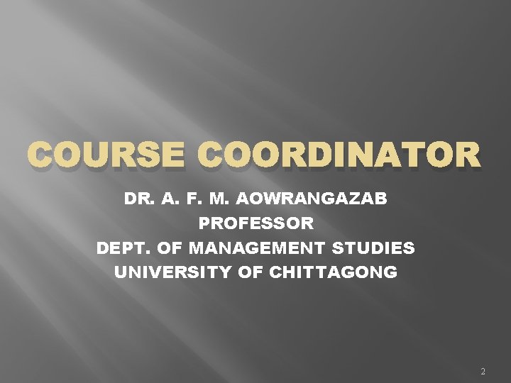 COURSE COORDINATOR DR. A. F. M. AOWRANGAZAB PROFESSOR DEPT. OF MANAGEMENT STUDIES UNIVERSITY OF