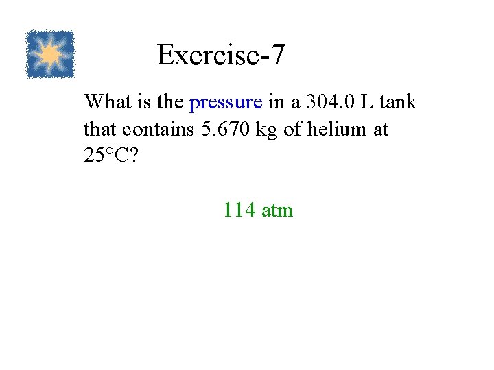 Exercise-7 What is the pressure in a 304. 0 L tank that contains 5.