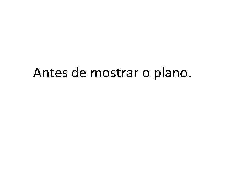  Antes de mostrar o plano. 