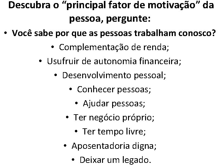 Descubra o “principal fator de motivação” da pessoa, pergunte: • Você sabe por que