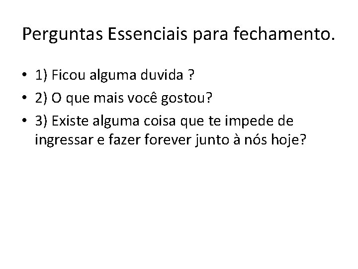 Perguntas Essenciais para fechamento. • 1) Ficou alguma duvida ? • 2) O que