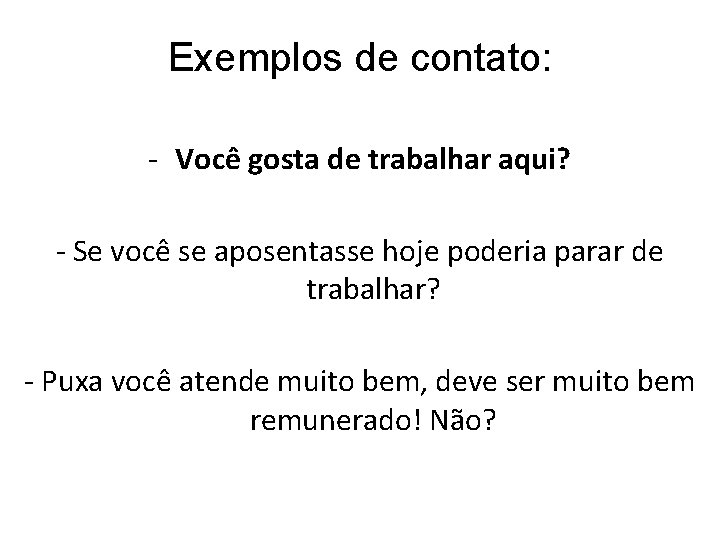 Exemplos de contato: - Você gosta de trabalhar aqui? - Se você se aposentasse