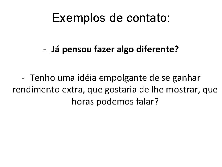 Exemplos de contato: - Já pensou fazer algo diferente? - Tenho uma idéia empolgante