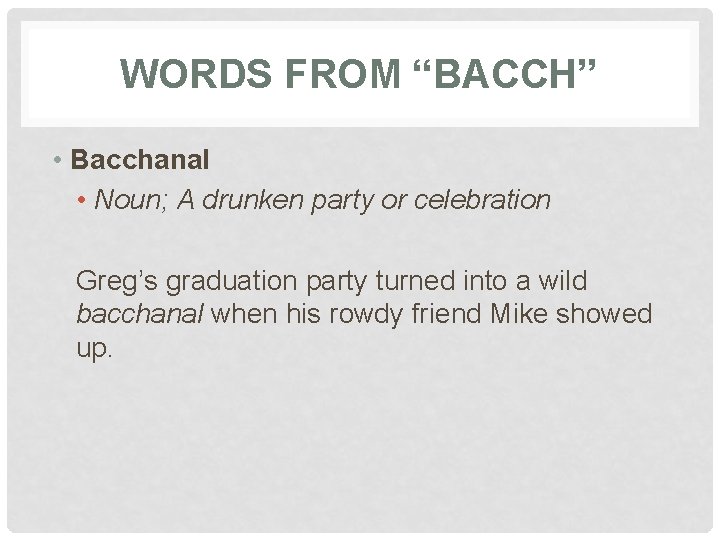 WORDS FROM “BACCH” • Bacchanal • Noun; A drunken party or celebration Greg’s graduation