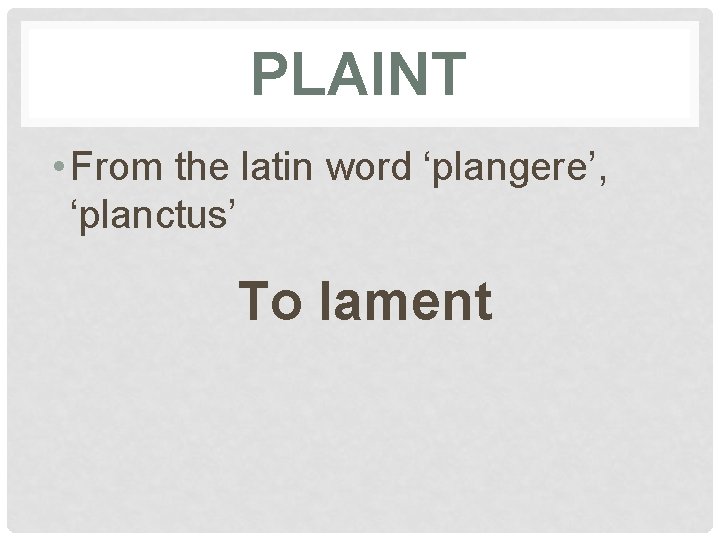 PLAINT • From the latin word ‘plangere’, ‘planctus’ To lament 