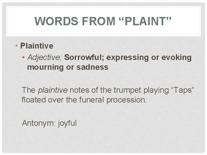 WORDS FROM “PLAINT” • Plaintive • Adjective; Sorrowful; expressing or evoking mourning or sadness
