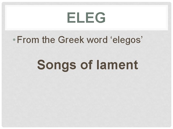 ELEG • From the Greek word ‘elegos’ Songs of lament 