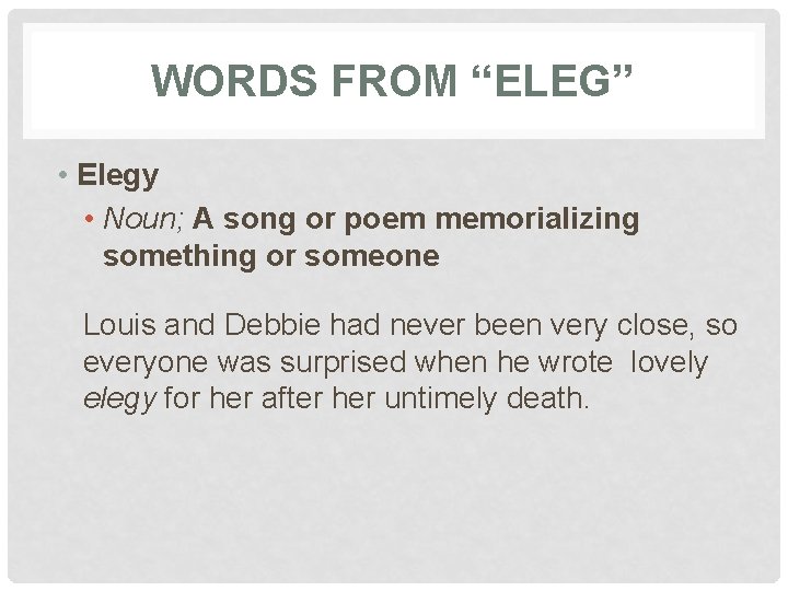WORDS FROM “ELEG” • Elegy • Noun; A song or poem memorializing something or