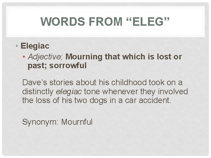 WORDS FROM “ELEG” • Elegiac • Adjective; Mourning that which is lost or past;