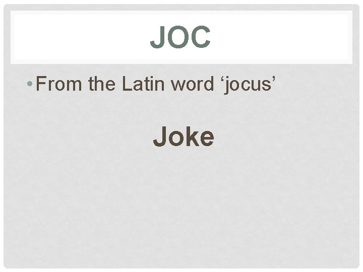 JOC • From the Latin word ‘jocus’ Joke 