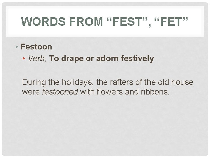 WORDS FROM “FEST”, “FET” • Festoon • Verb; To drape or adorn festively During