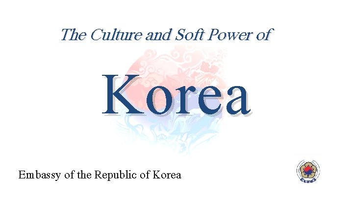 The Culture and Soft Power of Korea Embassy of the Republic of Korea 