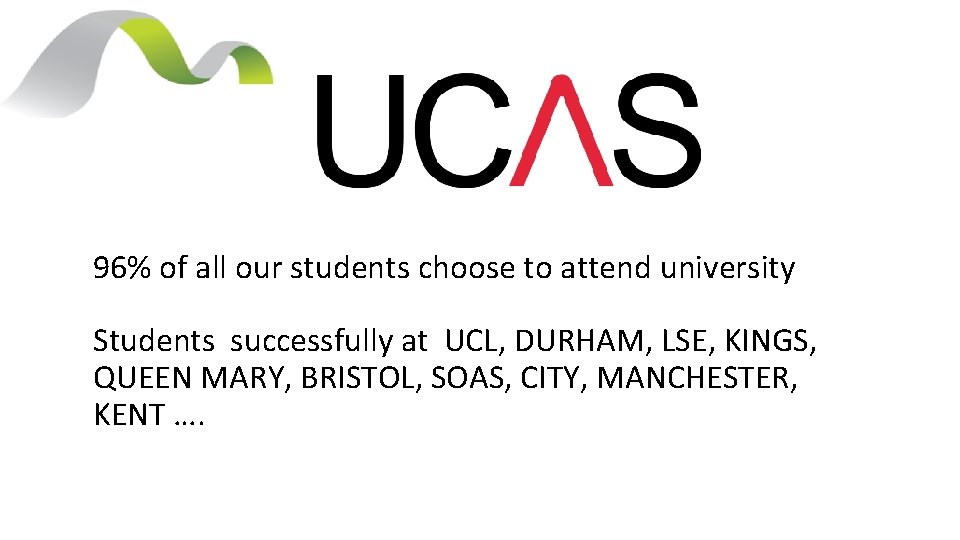 96% of all our students choose to attend university Students successfully at UCL, DURHAM,