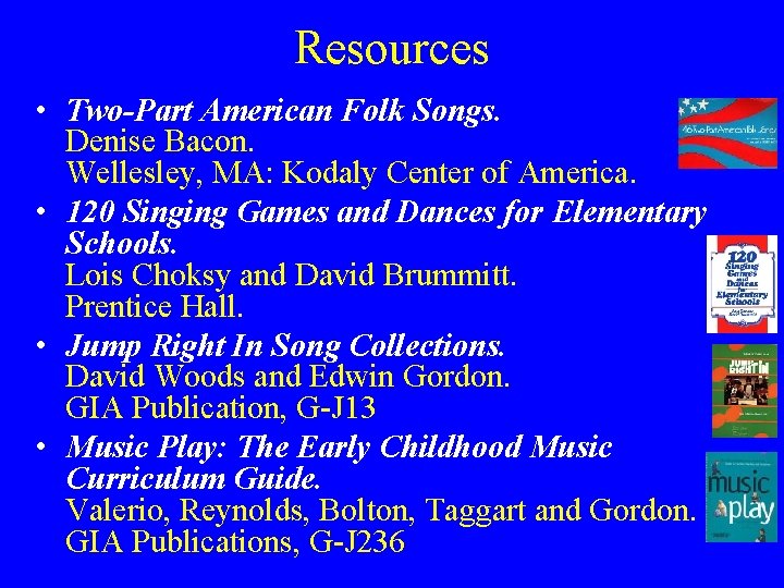 Resources • Two-Part American Folk Songs. Denise Bacon. Wellesley, MA: Kodaly Center of America.