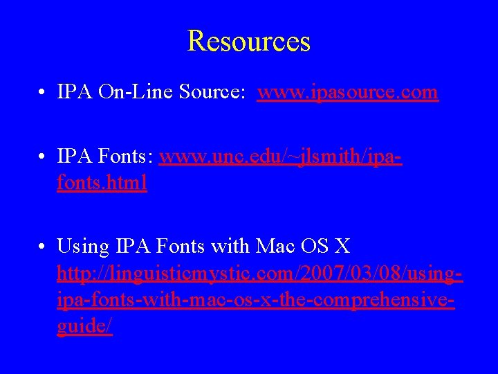 Resources • IPA On-Line Source: www. ipasource. com • IPA Fonts: www. unc. edu/~jlsmith/ipafonts.