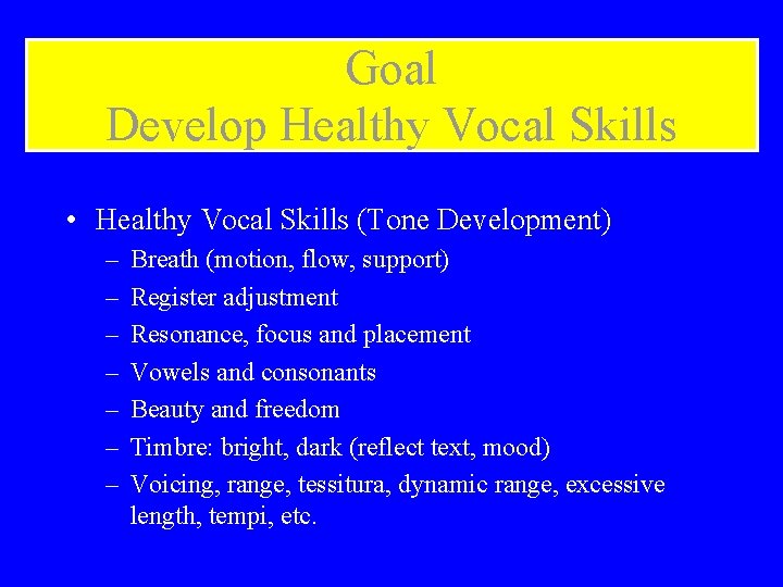 Goal Develop Healthy Vocal Skills • Healthy Vocal Skills (Tone Development) – – –