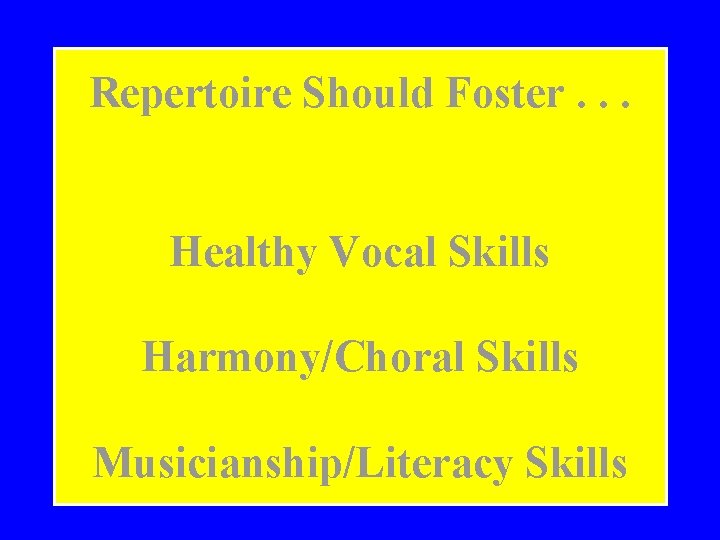 Repertoire Should Foster. . . Healthy Vocal Skills Harmony/Choral Skills Musicianship/Literacy Skills 