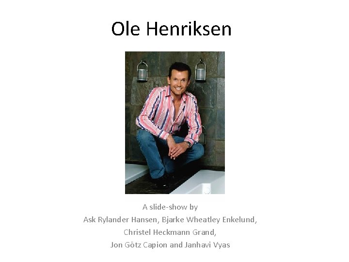 Ole Henriksen A slide-show by Ask Rylander Hansen, Bjarke Wheatley Enkelund, Christel Heckmann Grand,