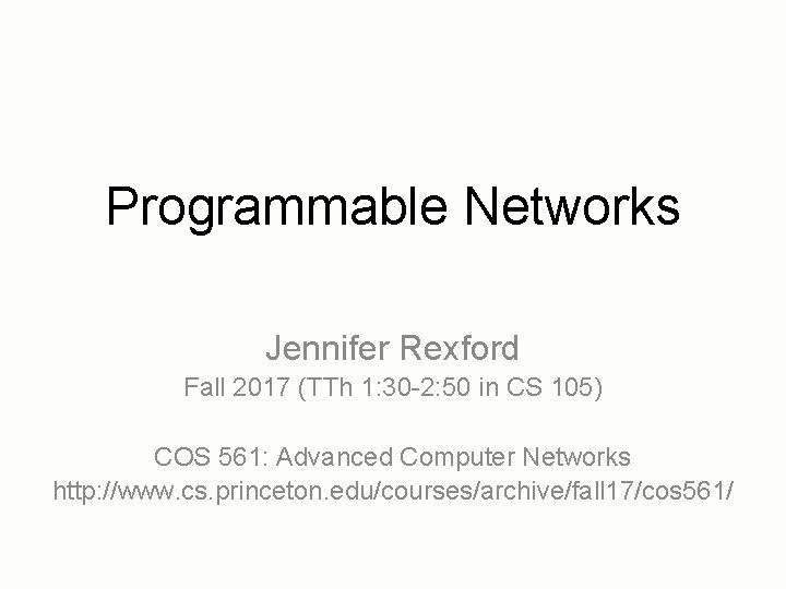 Programmable Networks Jennifer Rexford Fall 2017 (TTh 1: 30 -2: 50 in CS 105)