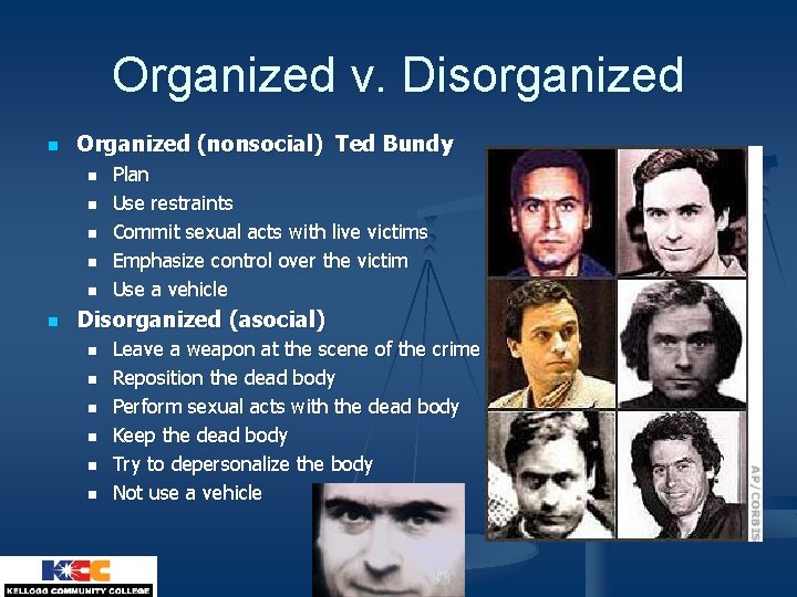 Organized v. Disorganized n Organized (nonsocial) Ted Bundy n n n Plan Use restraints