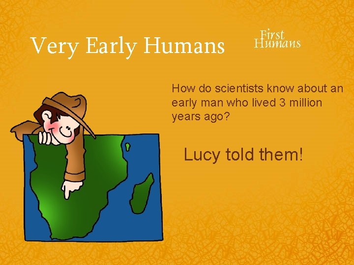 Very Early Humans How do scientists know about an early man who lived 3