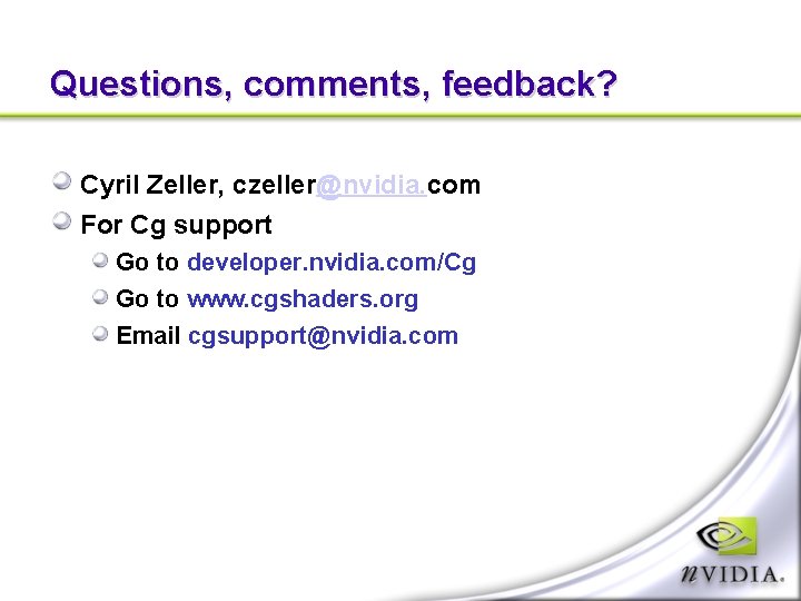 Questions, comments, feedback? Cyril Zeller, czeller@nvidia. com For Cg support Go to developer. nvidia.