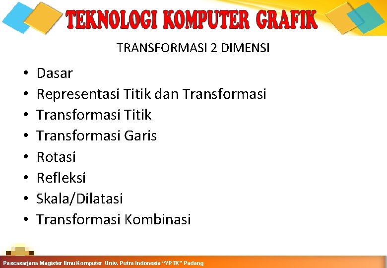 TRANSFORMASI 2 DIMENSI • • Dasar Representasi Titik dan Transformasi Titik Transformasi Garis Rotasi