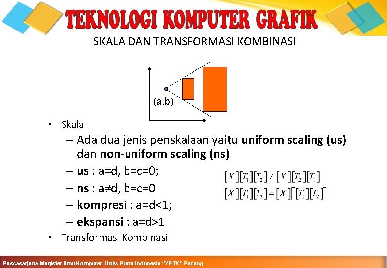 SKALA DAN TRANSFORMASI KOMBINASI (a, b) • Skala – Ada dua jenis penskalaan yaitu