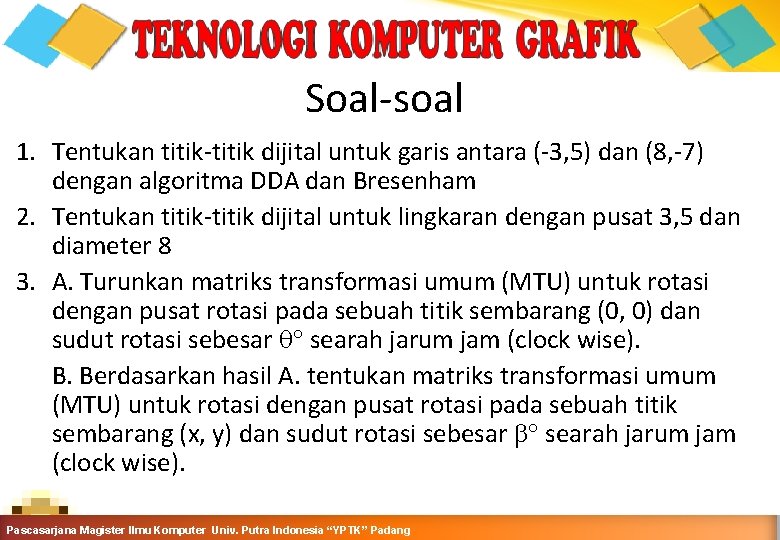 Soal-soal 1. Tentukan titik-titik dijital untuk garis antara (-3, 5) dan (8, -7) dengan