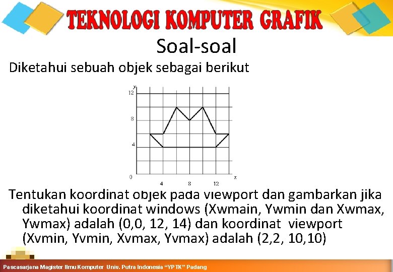 Soal-soal Diketahui sebuah objek sebagai berikut Tentukan koordinat objek pada viewport dan gambarkan jika