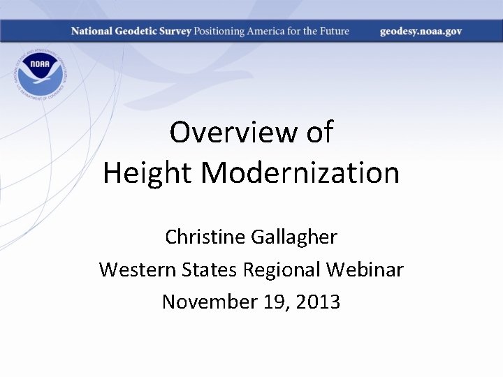 Overview of Height Modernization Christine Gallagher Western States Regional Webinar November 19, 2013 