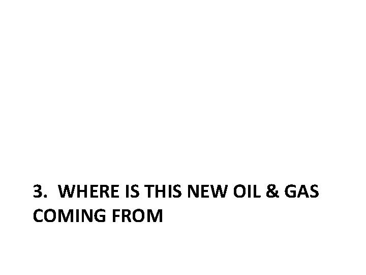 3. WHERE IS THIS NEW OIL & GAS COMING FROM 