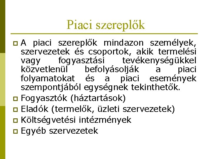 Piaci szereplők A piaci szereplők mindazon személyek, szervezetek és csoportok, akik termelési vagy fogyasztási