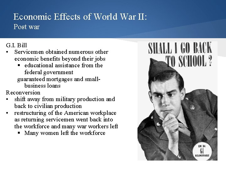 Economic Effects of World War II: Post war G. I. Bill • Servicemen obtained