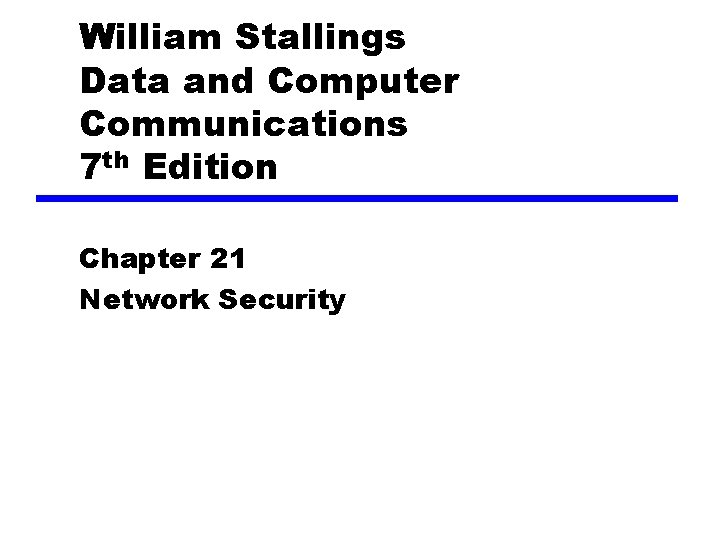 William Stallings Data and Computer Communications 7 th Edition Chapter 21 Network Security 