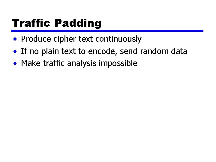 Traffic Padding • Produce cipher text continuously • If no plain text to encode,