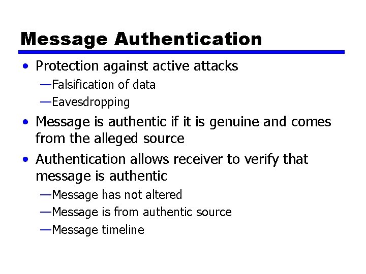 Message Authentication • Protection against active attacks —Falsification of data —Eavesdropping • Message is