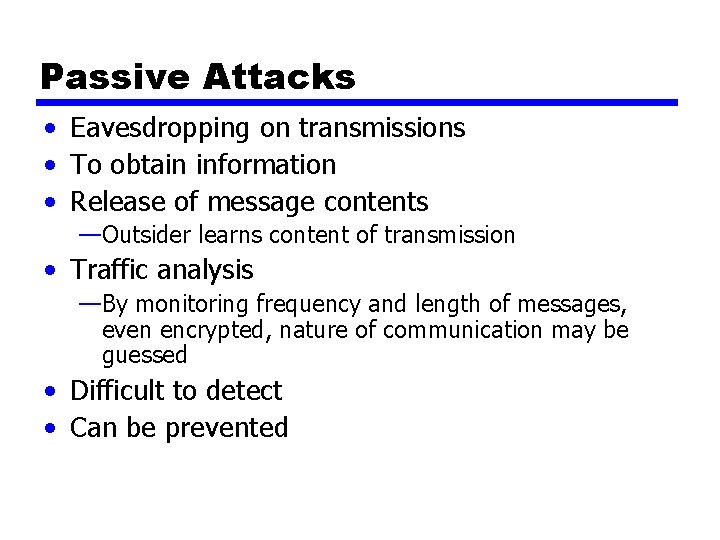 Passive Attacks • Eavesdropping on transmissions • To obtain information • Release of message